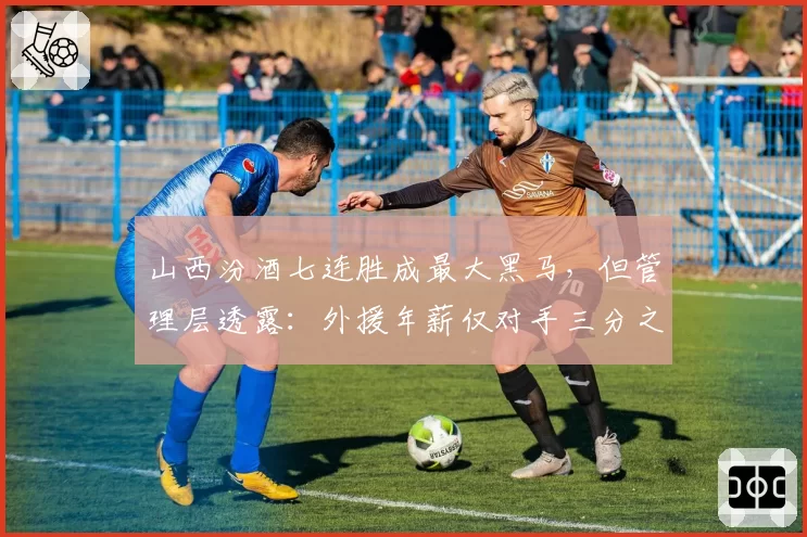 山西汾酒七连胜成最大黑马，但管理层透露：外援年薪仅对手三分之一