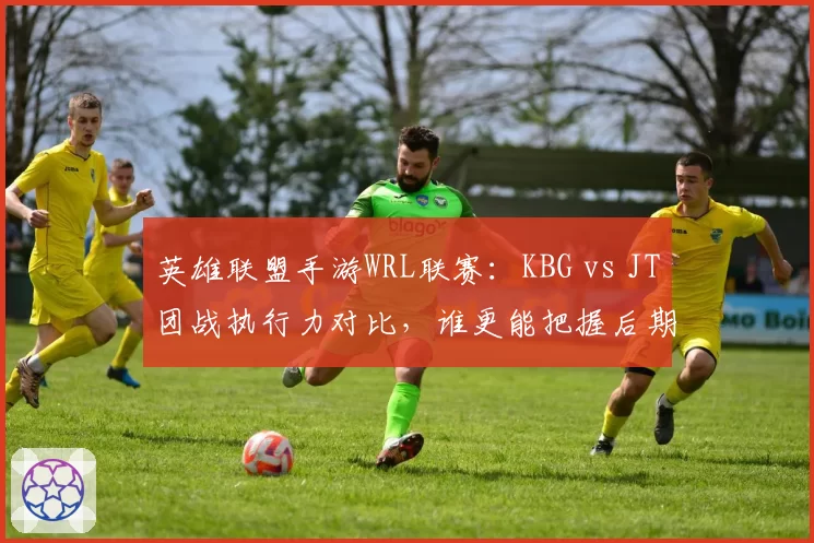 英雄联盟手游WRL联赛:KBG vs JT团战执行力对比,谁更能把握后期时机