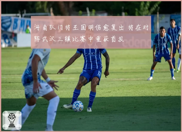 河南队门将王国明伤愈复出 将在对阵武汉三镇比赛中重获首发