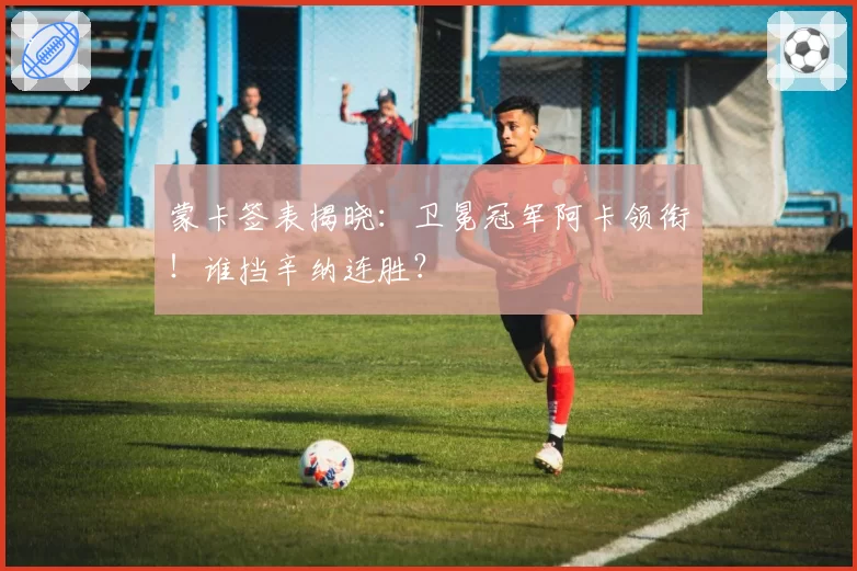 蒙卡签表揭晓:卫冕冠军阿卡领衔!谁挡辛纳连胜?