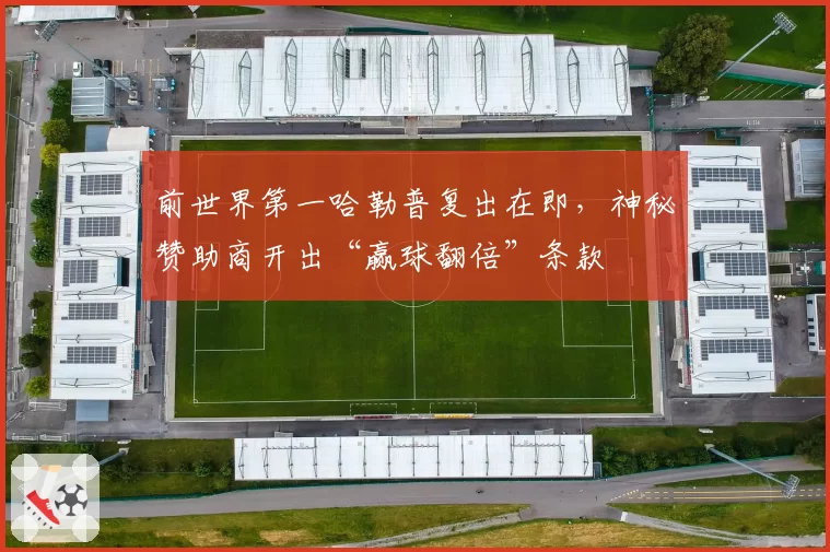 前世界第一哈勒普复出在即，神秘赞助商开出“赢球翻倍”条款
