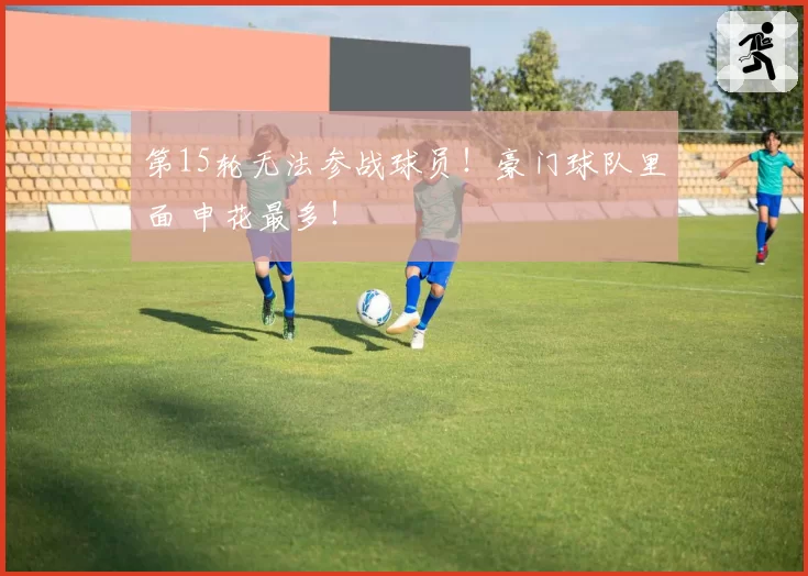 第15轮无法参战球员！豪门球队里面 申花最多！