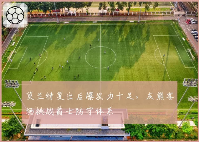 莫兰特复出后爆发力十足，灰熊客场挑战爵士防守体系