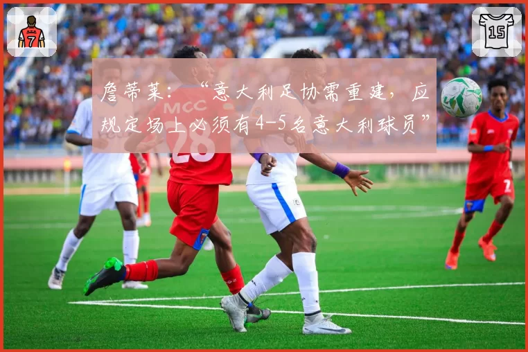 詹蒂莱:“意大利足协需重建,应规定场上必须有4-5名意大利球员”