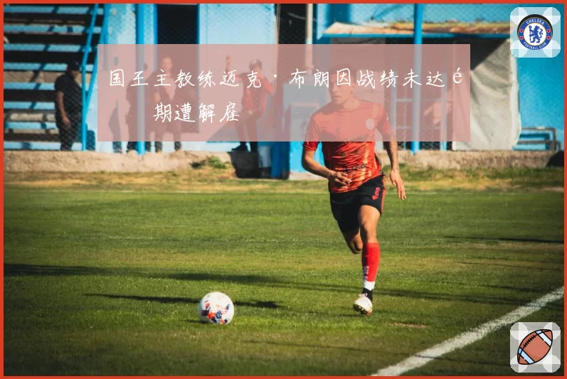 国王主教练迈克·布朗因战绩未达预期遭解雇