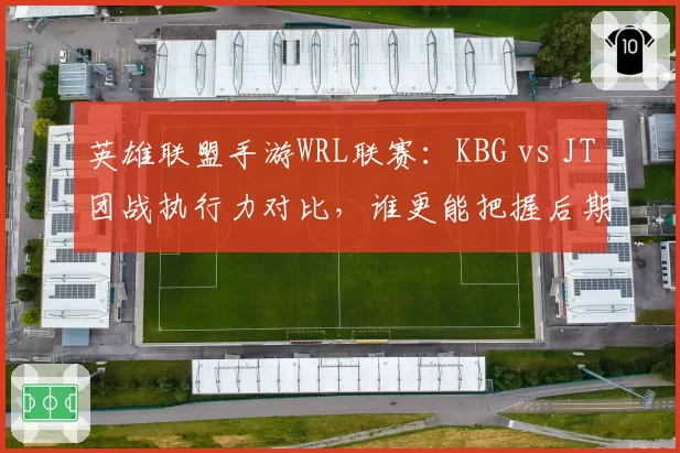 英雄联盟手游WRL联赛:KBG vs JT团战执行力对比,谁更能把握后期时机