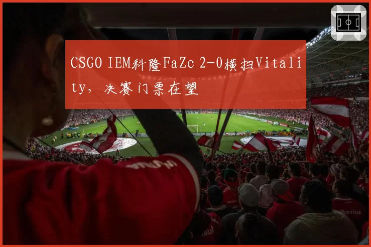 CSGO IEM科隆FaZe 2-0横扫Vitality，决赛门票在望
