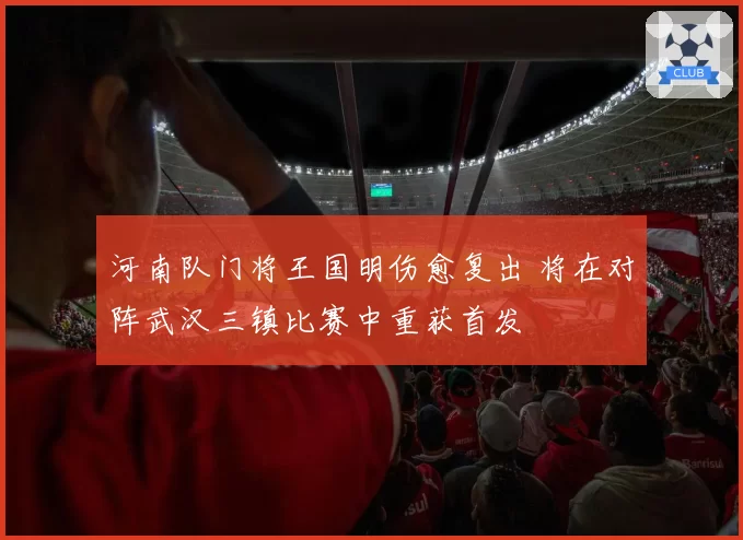 河南队门将王国明伤愈复出 将在对阵武汉三镇比赛中重获首发