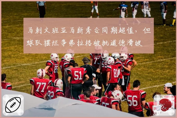 马刺文班亚马新秀合同期超值,但球队摆烂争弗拉格被批道德滑坡