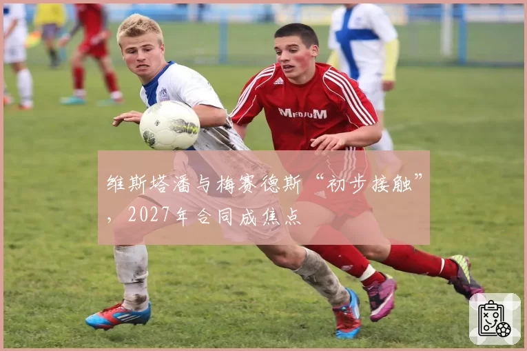 维斯塔潘与梅赛德斯“初步接触”,2027年合同成焦点