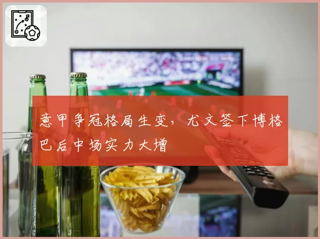 意甲争冠格局生变，尤文签下博格巴后中场实力大增
