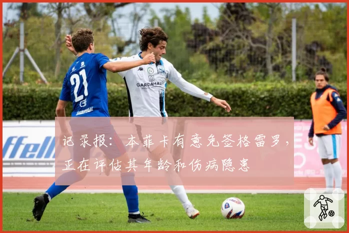 记录报：本菲卡有意免签格雷罗，正在评估其年龄和伤病隐患