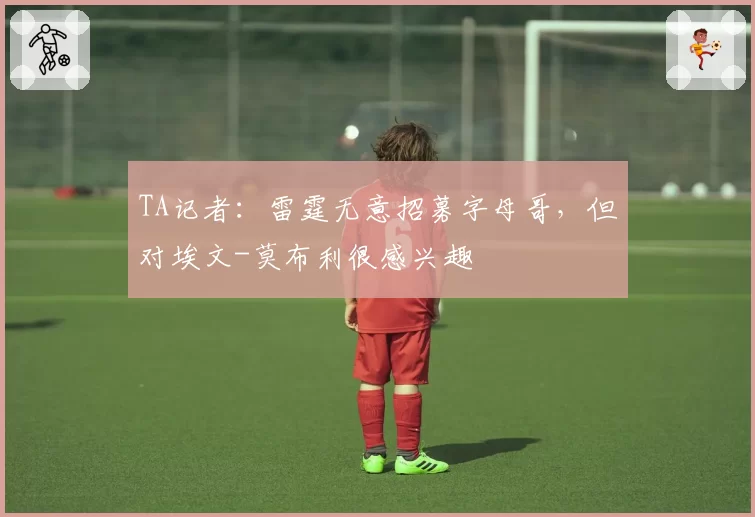TA记者：雷霆无意招募字母哥，但对埃文-莫布利很感兴趣