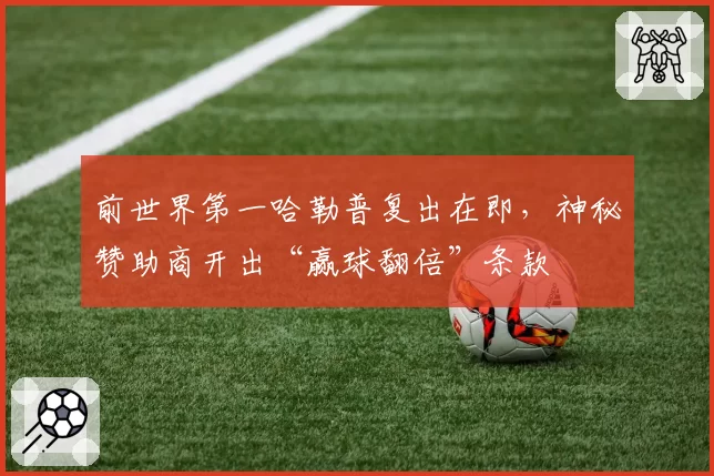 前世界第一哈勒普复出在即，神秘赞助商开出“赢球翻倍”条款