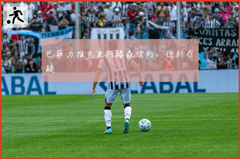 巴萨力推克里斯滕森续约，德科存疑