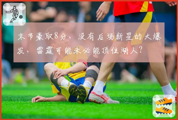 末节豪取8分，没有后场新星的大爆发，雷霆可能未必能顶住湖人？